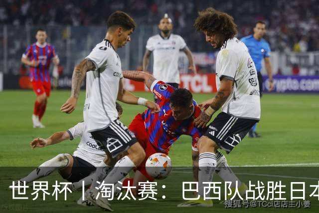 世界杯丨淘汰赛：巴西队战胜日本队