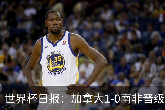 世界杯日报：加拿大1-0南非晋级创历史 韩国主帅洪明甫下课