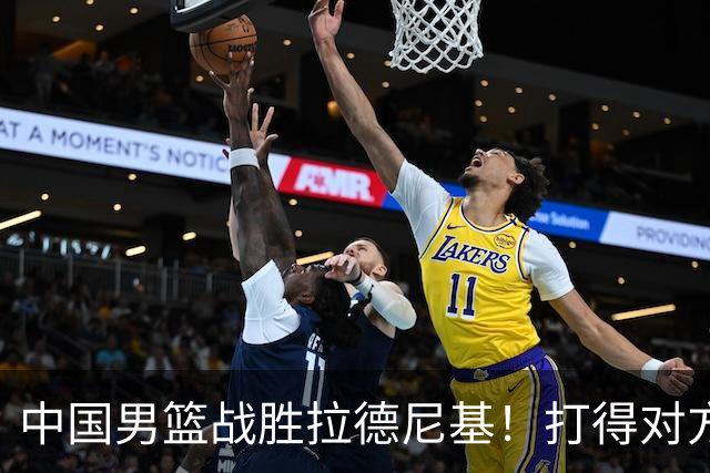 中国男篮战胜拉德尼基！打得对方主帅夸中国两名球员，并发出邀请
