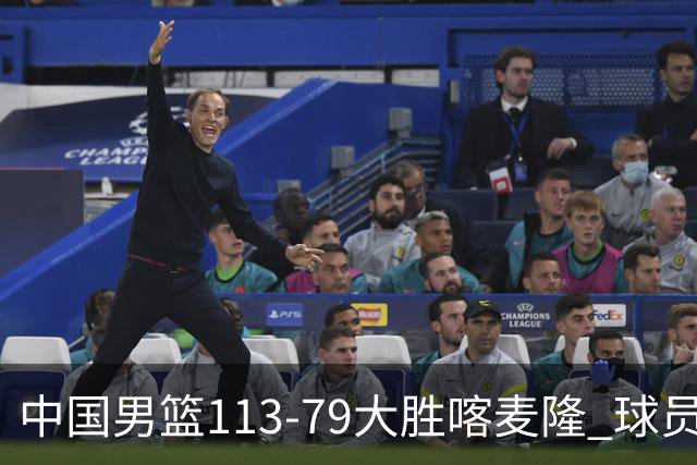 中国男篮113-79大胜喀麦隆 球员评价：8人优秀，4人及格