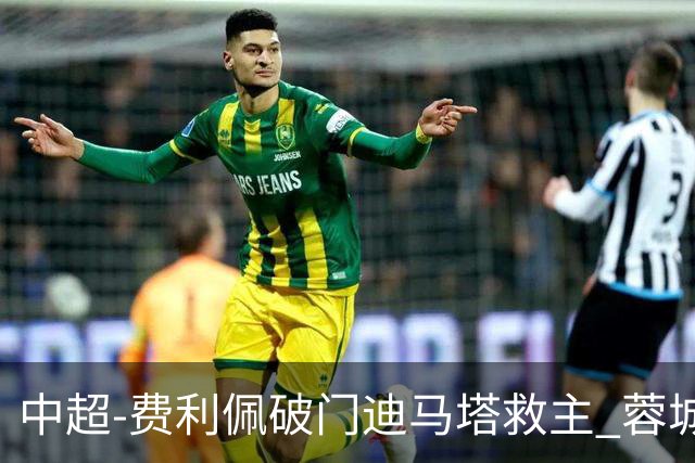 中超-费利佩破门迪马塔救主 蓉城2中门梁1-1平铜梁龙