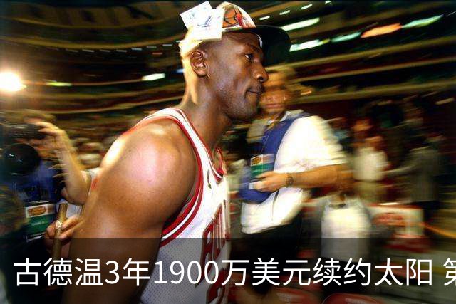 古德温3年1900万美元续约太阳 第3年为球员选项