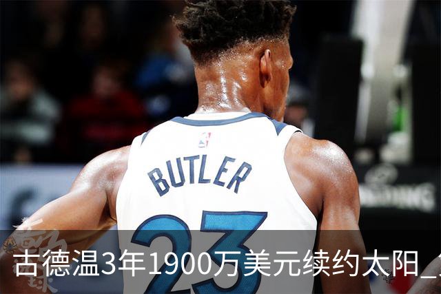 古德温3年1900万美元续约太阳 第3年为球员选项