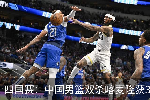 四国赛：中国男篮双杀喀麦隆获3连胜 贺希宁25+6赵嘉义21分