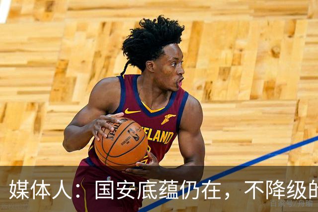 媒体人：国安底蕴仍在，不降级的情况下应首选打亚冠