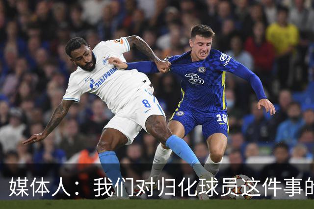 媒体人：我们对归化球员这件事的动力不是很足 还是希望华裔回归