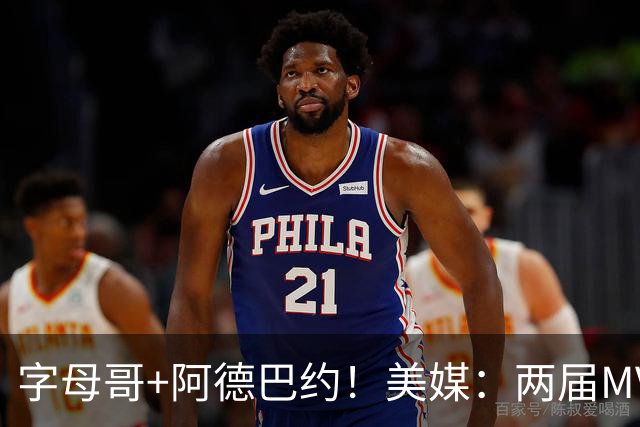 字母哥+阿德巴约！美媒：两届MVP联手83分先生 有望大杀四方