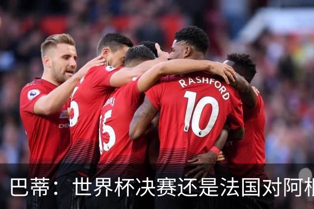 巴蒂：世界杯决赛还是法国对阿根廷 我会回佛罗伦萨参加百年庆典