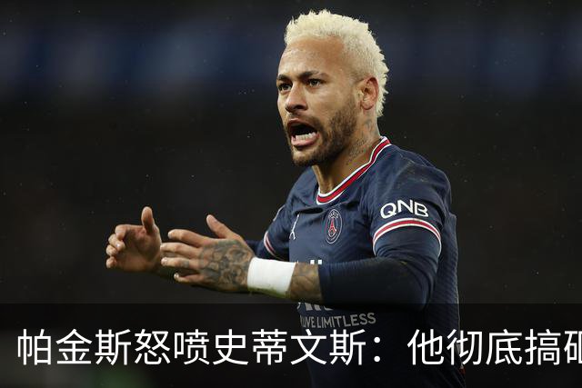 帕金斯怒喷史蒂文斯：他彻底搞砸了 从字母这件事开始就全盘皆输