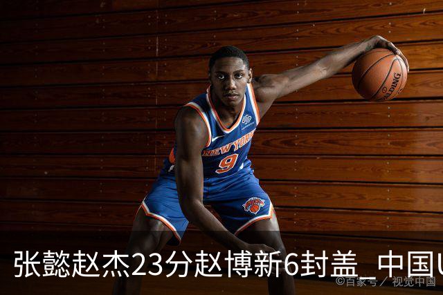 张懿赵杰23分赵博新6封盖 中国U17男篮世界杯开门红