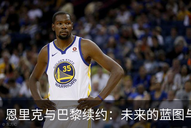 恩里克与巴黎续约：未来的蓝图与挑战