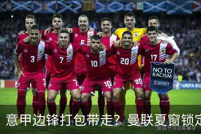 意甲边锋打包带走？曼联夏窗锁定双目标