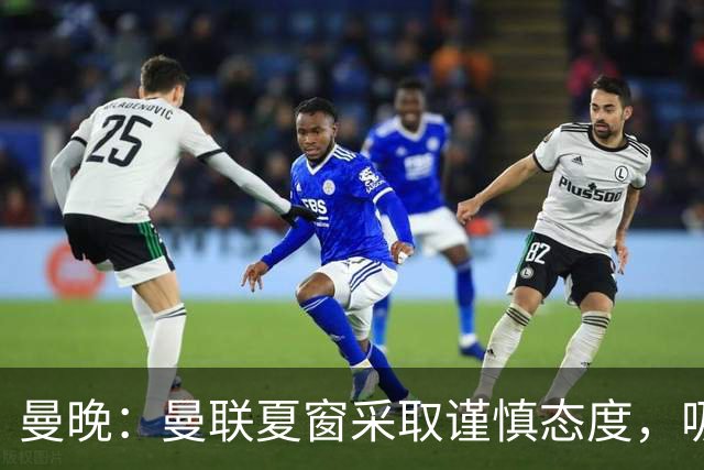 曼晚：曼联夏窗采取谨慎态度，吸取安东尼、霍伊伦等人的教训