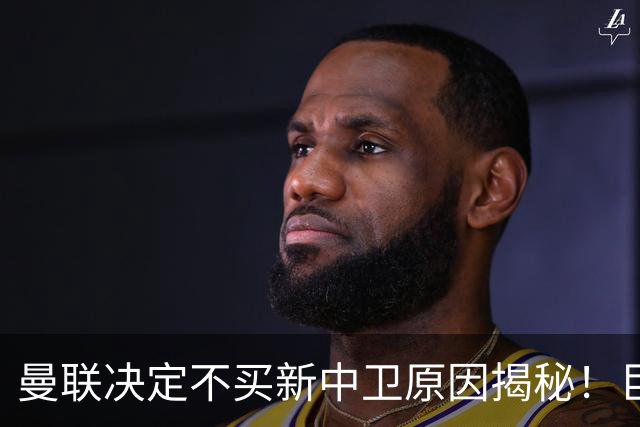 曼联决定不买新中卫原因揭秘！巨头看好一百年奇才，欲打造阿森纳式搭档