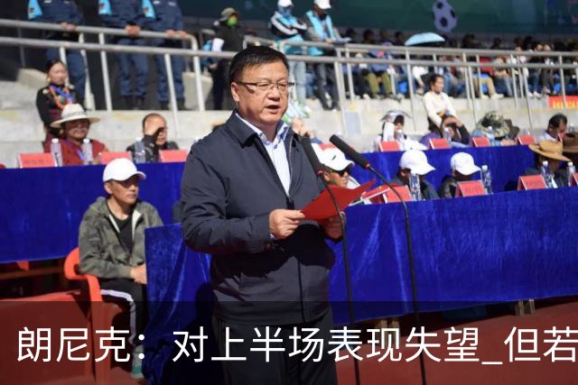 朗尼克：对上半场表现失望 但若再踢10分钟我们能赢