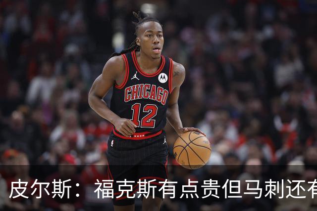 皮尔斯：福克斯有点贵但马刺还有新秀红利 可以让他打完这份合同