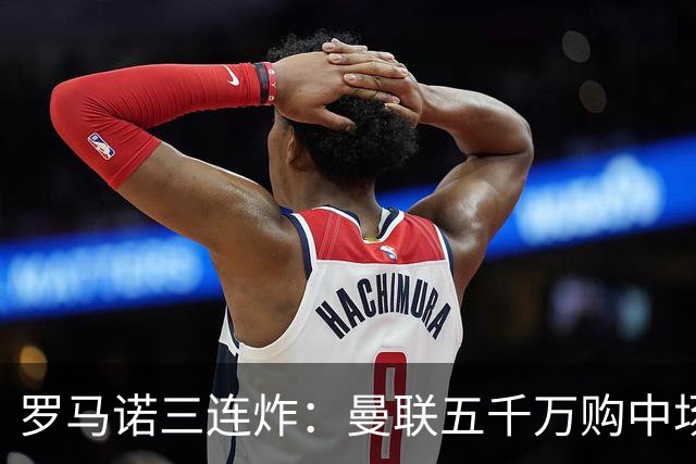罗马诺三连炸：曼联五千万购中场，皇马续约断红魔念想，巴萨再报猛价