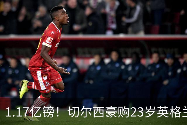 1.17亿镑！切尔西豪购23岁英格兰国脚，史上最贵英国球员诞生
