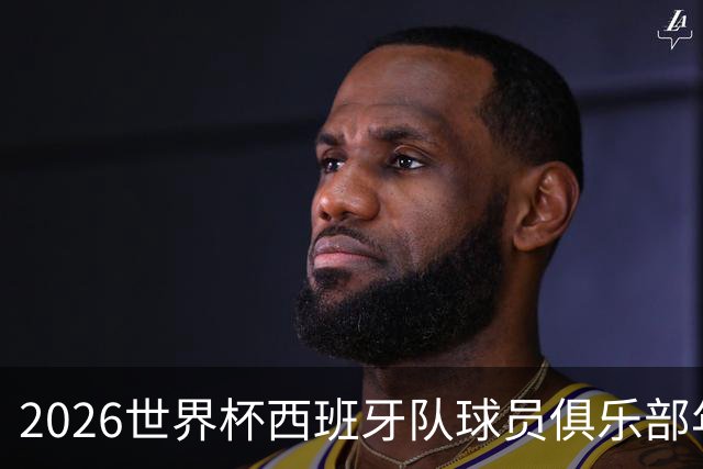 2026世界杯西班牙队球员俱乐部年薪榜发布！19岁亚马尔年薪1.6亿