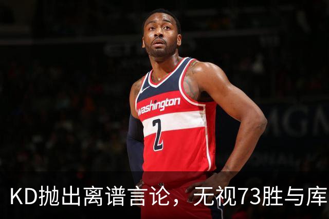 KD抛出离谱言论，无视73胜与库里全票 MVP，十年心结终究难以释怀