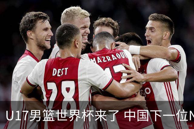 U17男篮世界杯来了 中国下一位NBA球员或就在其中